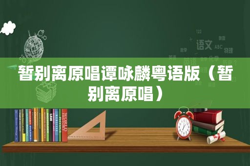 暂别离原唱谭咏麟粤语版（暂别离原唱）