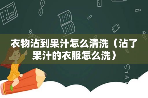 衣物沾到果汁怎么清洗（沾了果汁的衣服怎么洗）