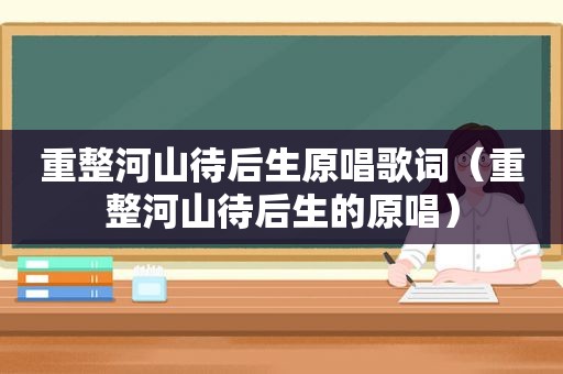 重整河山待后生原唱歌词（重整河山待后生的原唱）