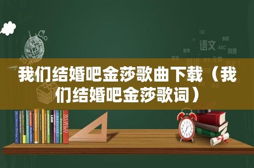 我们结婚吧金莎歌曲下载（我们结婚吧金莎歌词）