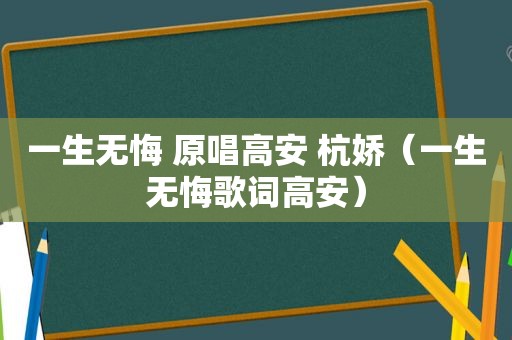 一生无悔 原唱高安 杭娇（一生无悔歌词高安）