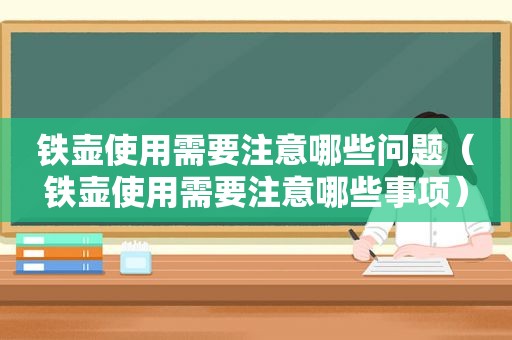 铁壶使用需要注意哪些问题（铁壶使用需要注意哪些事项）