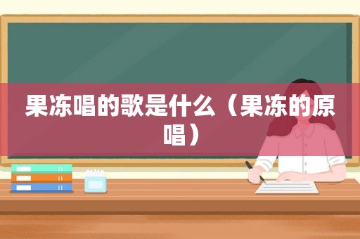 果冻唱的歌是什么（果冻的原唱）