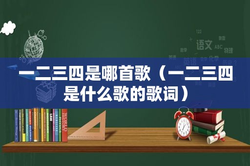 一二三四是哪首歌（一二三四是什么歌的歌词）