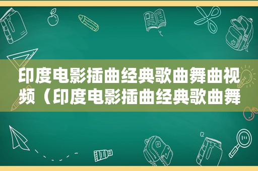 印度电影插曲经典歌曲舞曲视频（印度电影插曲经典歌曲舞曲）