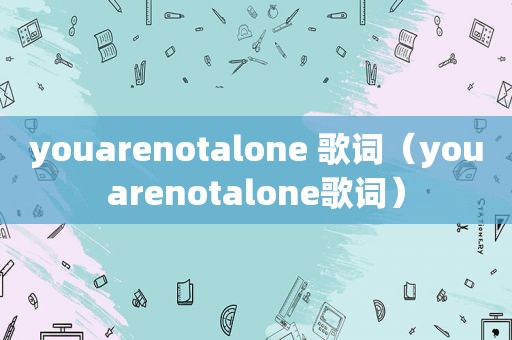 youarenotalone 歌词（youarenotalone歌词）