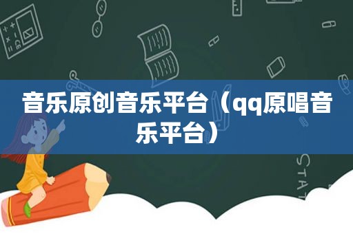 音乐原创音乐平台（qq原唱音乐平台）