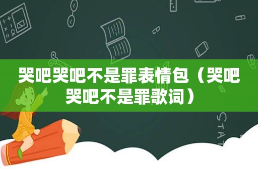 哭吧哭吧不是罪表情包（哭吧哭吧不是罪歌词）