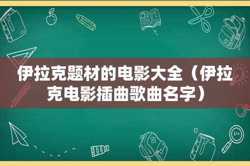 伊拉克题材的电影大全（伊拉克电影插曲歌曲名字）