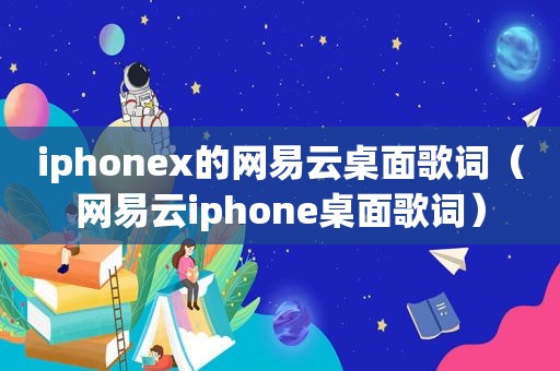 iphonex的网易云桌面歌词（网易云iphone桌面歌词）