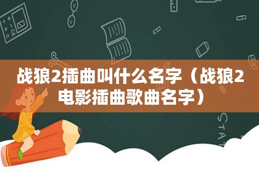 战狼2插曲叫什么名字（战狼2电影插曲歌曲名字）