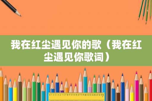 我在红尘遇见你的歌（我在红尘遇见你歌词）