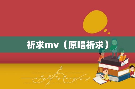 祈求mv（原唱祈求）