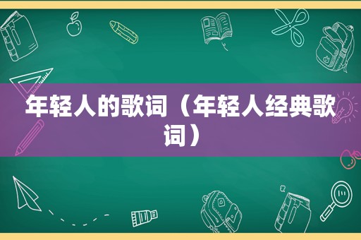 年轻人的歌词（年轻人经典歌词）