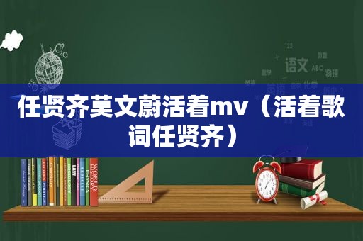 任贤齐莫文蔚活着mv（活着歌词任贤齐）