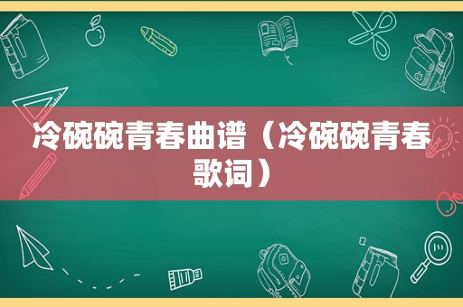 冷碗碗青春曲谱（冷碗碗青春歌词）