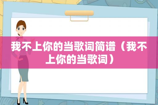 我不上你的当歌词简谱（我不上你的当歌词）