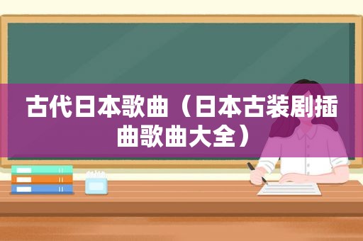 古代日本歌曲（日本古装剧插曲歌曲大全）