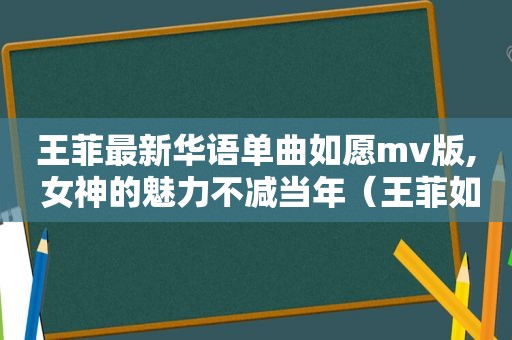 王菲最新华语单曲如愿mv版, 女神的魅力不减当年（王菲如愿经典歌曲）