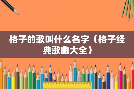 格子的歌叫什么名字（格子经典歌曲大全）