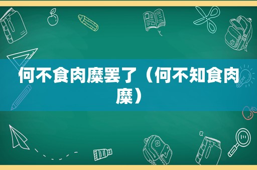 何不食肉糜罢了（何不知食肉糜）