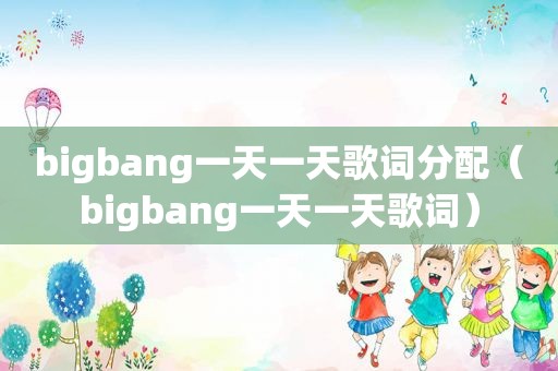 bigbang一天一天歌词分配（bigbang一天一天歌词）