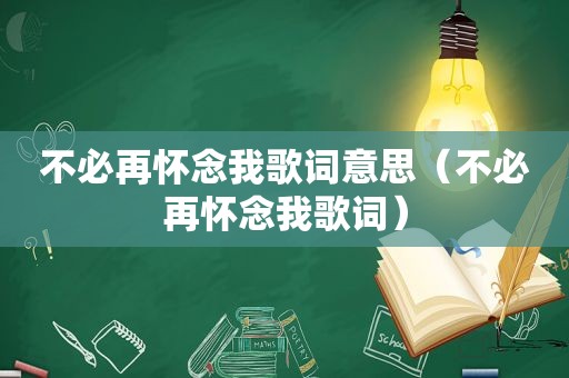 不必再怀念我歌词意思（不必再怀念我歌词）