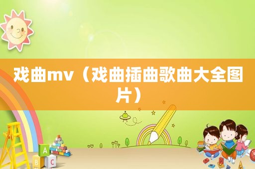 戏曲mv（戏曲插曲歌曲大全图片）