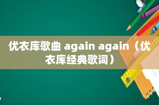 优衣库歌曲 again again（优衣库经典歌词）