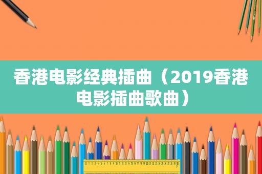 香港电影经典插曲（2019香港电影插曲歌曲）