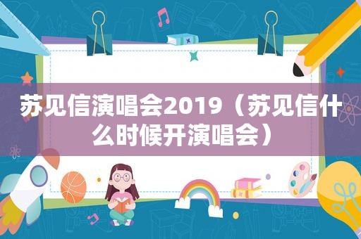 苏见信演唱会2019（苏见信什么时候开演唱会）