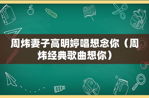 周炜妻子高明婷唱想念你（周炜经典歌曲想你）