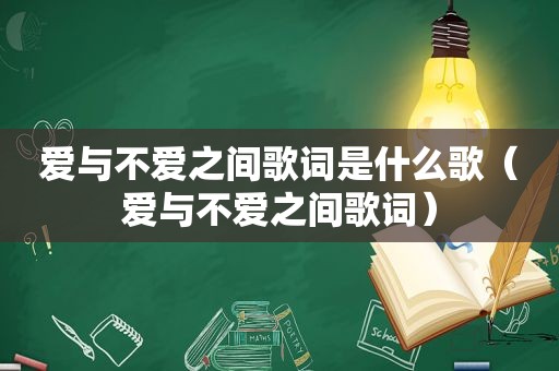 爱与不爱之间歌词是什么歌（爱与不爱之间歌词）