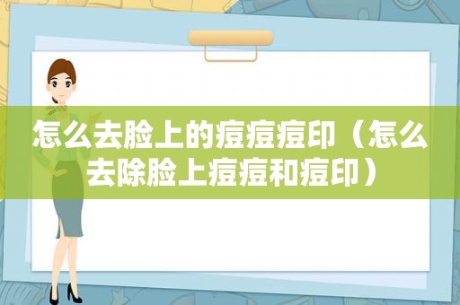 怎么去脸上的痘痘痘印（怎么去除脸上痘痘和痘印）