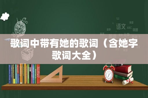 歌词中带有她的歌词（含她字歌词大全）