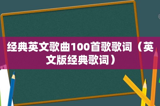 经典英文歌曲100首歌歌词（英文版经典歌词）