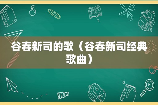 谷春新司的歌（谷春新司经典歌曲）