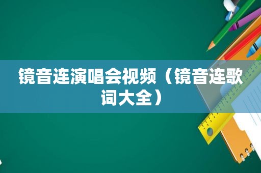 镜音连演唱会视频（镜音连歌词大全）