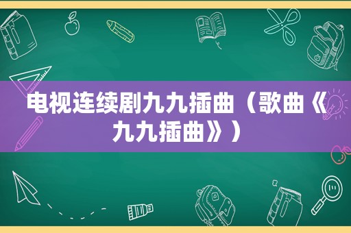 电视连续剧九九插曲（歌曲《九九插曲》）