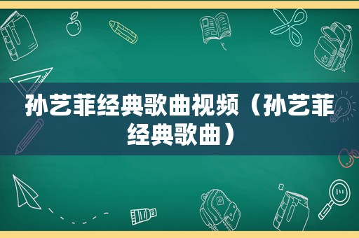 孙艺菲经典歌曲视频（孙艺菲经典歌曲）