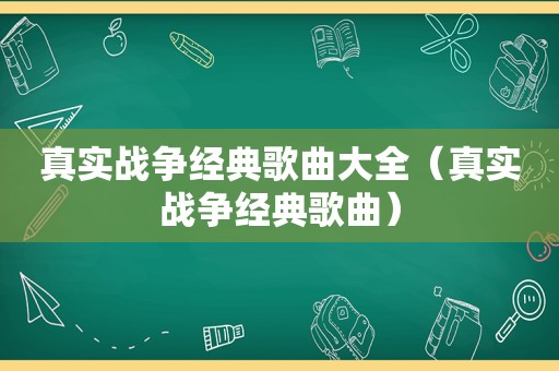 真实战争经典歌曲大全（真实战争经典歌曲）