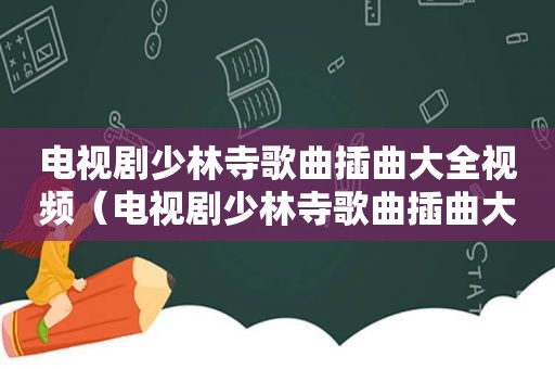 电视剧少林寺歌曲插曲大全视频（电视剧少林寺歌曲插曲大全）