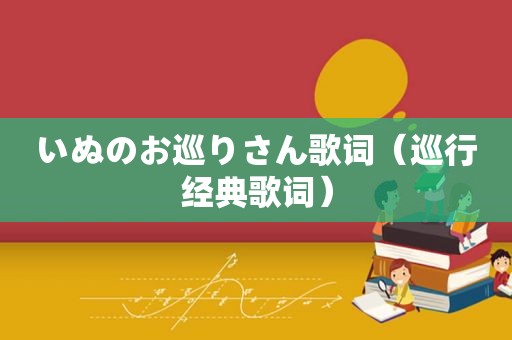 いぬのお巡りさん歌词（巡行经典歌词）