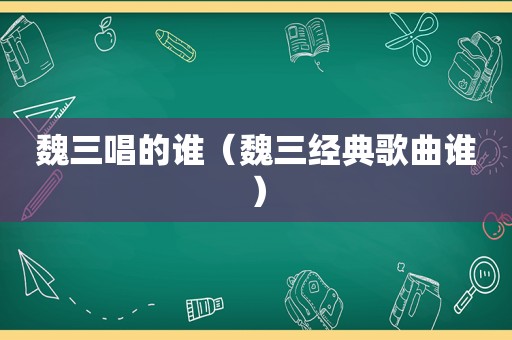 魏三唱的谁（魏三经典歌曲谁）