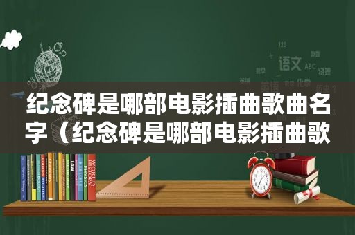 纪念碑是哪部电影插曲歌曲名字（纪念碑是哪部电影插曲歌曲）