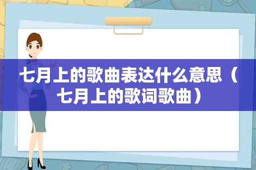 七月上的歌曲表达什么意思（七月上的歌词歌曲）