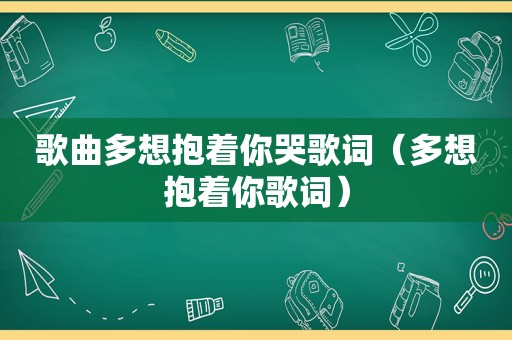 歌曲多想抱着你哭歌词（多想抱着你歌词）