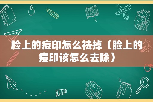 脸上的痘印怎么祛掉（脸上的痘印该怎么去除）