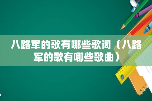 八路军的歌有哪些歌词（八路军的歌有哪些歌曲）