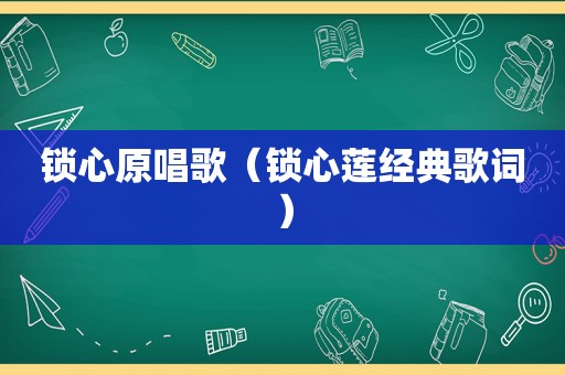 锁心原唱歌（锁心莲经典歌词）